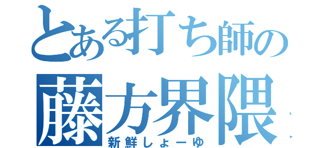 とある打ち師の藤方界隈（新鮮しょーゆ）