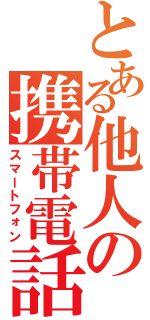 とある他人の携帯電話（スマートフォン）