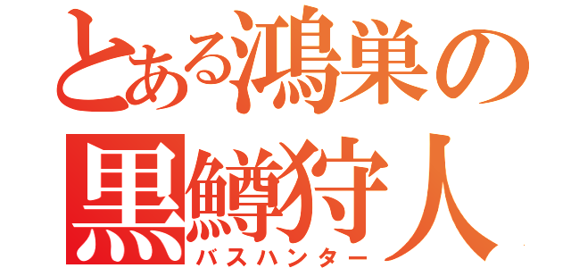 とある鴻巣の黒鱒狩人（バスハンター）