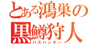 とある鴻巣の黒鱒狩人（バスハンター）