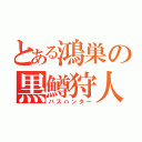 とある鴻巣の黒鱒狩人（バスハンター）