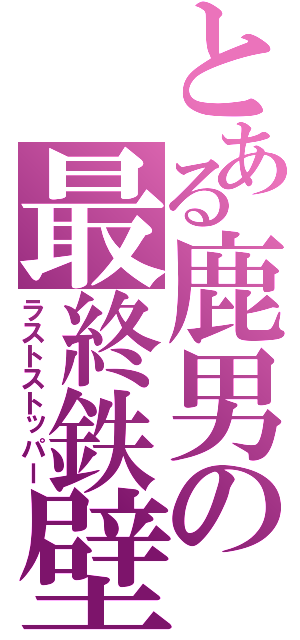 とある鹿男の最終鉄壁（ラストストッパー）