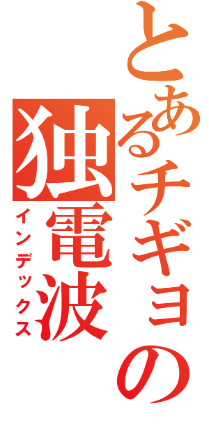 とあるチギョの独電波（インデックス）