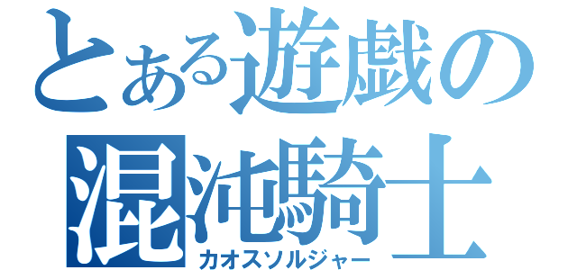 とある遊戯の混沌騎士（カオスソルジャー）