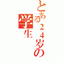 とある２４岁の学生（）