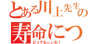 とある川上先生の寿命について（どぅでもぃぃわ！）