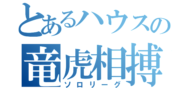 とあるハウスの竜虎相搏（ソロリーグ）