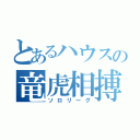 とあるハウスの竜虎相搏（ソロリーグ）