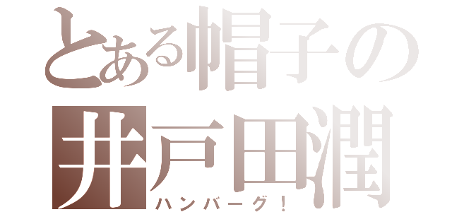 とある帽子の井戸田潤（ハンバーグ！）