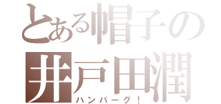 とある帽子の井戸田潤（ハンバーグ！）