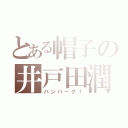 とある帽子の井戸田潤（ハンバーグ！）