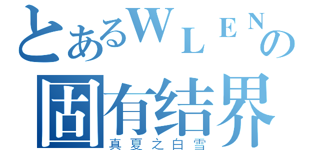 とあるＷＬＥＮの固有结界（真夏之白雪）