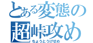 とある変態の超峠攻め（ちょうとうげせめ）