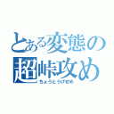 とある変態の超峠攻め（ちょうとうげせめ）