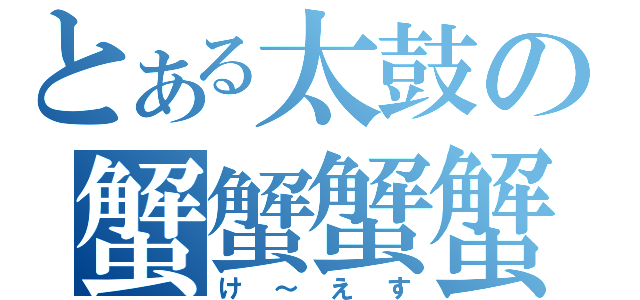 とある太鼓の蟹蟹蟹蟹（け～えす）