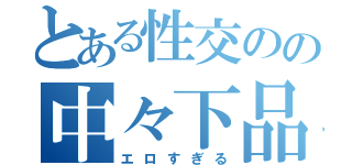 とある性交のの中々下品（エロすぎる）