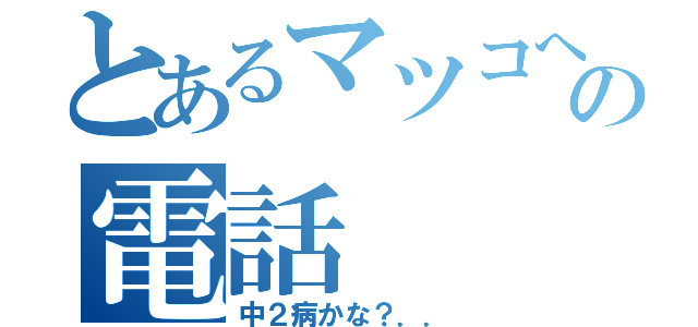 とあるマツコへの電話（中２病かな？．．）