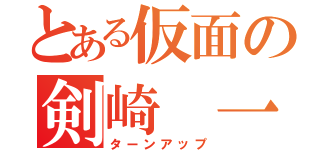 とある仮面の剣崎 一真（ターンアップ）