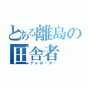 とある離島の田舎者（テレポーター）