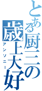 とある厨三の歳上大好（アンソニー）