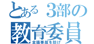 とある３部の教育委員会（全損事故を防げ）