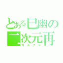 とある巳幽の二次元再現（コスプレ）