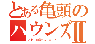 とある亀頭のハウンズ　武ＭｏｂｉｕｓⅡ（アホ 変態クズ ニート）