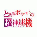 とあるポケモンの超神速機（ゲノセクト）