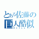 とある佐藤の巨人酷似（きこうしゅ）