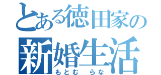 とある徳田家の新婚生活（もとむ　らな）