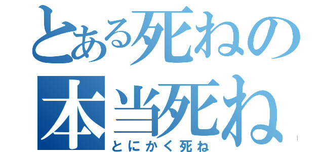 とある死ねの本当死ね（とにかく死ね）