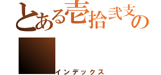 とある壱拾弐支の（インデックス）