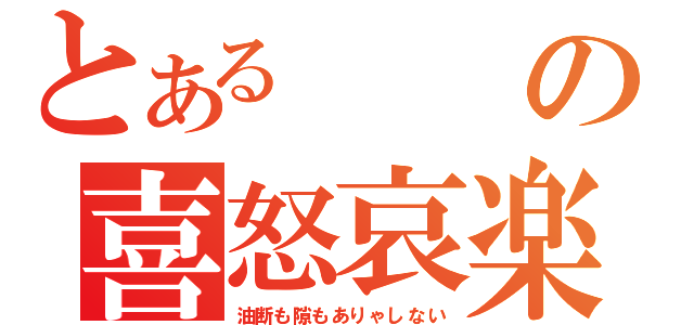 とあるの喜怒哀楽（油断も隙もありゃしない）