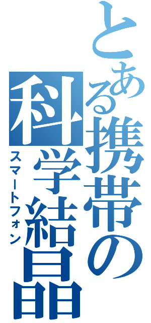 とある携帯の科学結晶（スマートフォン）