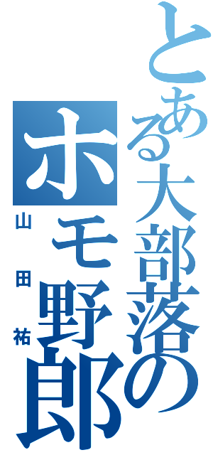 とある大部落のホモ野郎（山田祐）