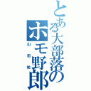 とある大部落のホモ野郎（山田祐）