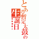 とある暫定太鼓の生誕日（樽美酒研二）