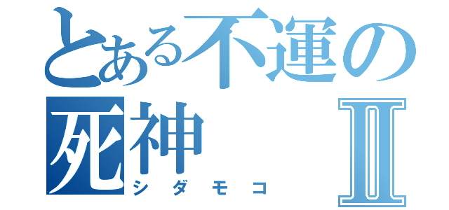 とある不運の死神Ⅱ（シダモコ）