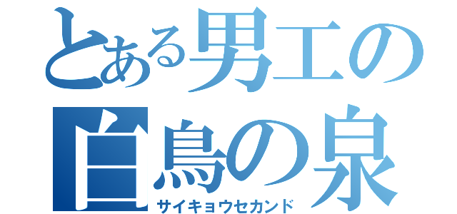 とある男工の白鳥の泉（サイキョウセカンド）