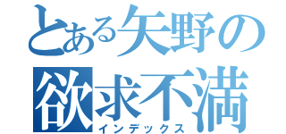 とある矢野の欲求不満（インデックス）