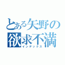 とある矢野の欲求不満（インデックス）