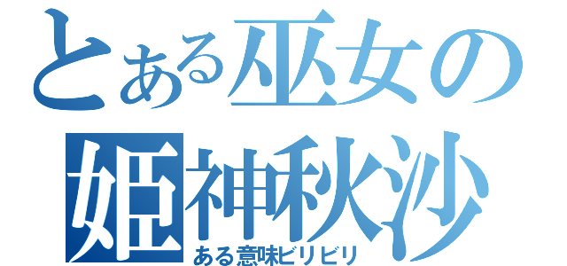 とある巫女の姫神秋沙（ある意味ビリビリ）