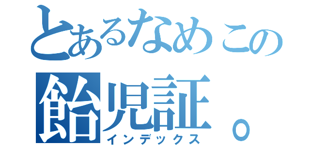 とあるなめこの飴児証。（インデックス）