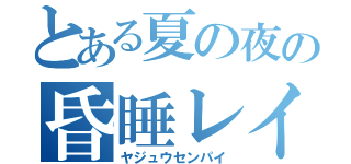 とある夏の夜の昏睡レイプ（ヤジュウセンパイ）