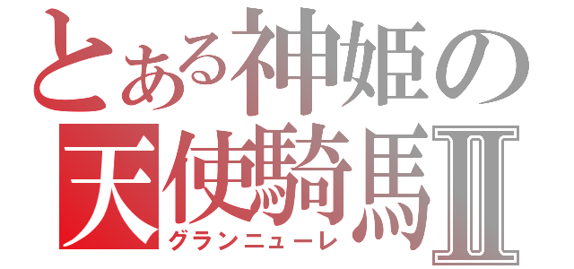 とある神姫の天使騎馬Ⅱ（グランニューレ）