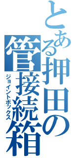 とある押田の管接続箱（ジョイントボックス）