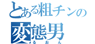 とある粗チンの変態男（るおん）