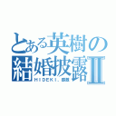 とある英樹の結婚披露Ⅱ（ＨＩＤＥＫＩ、感激）