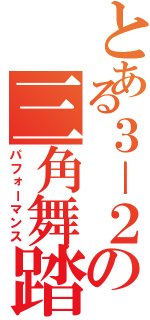 とある３－２の三角舞踏会（パフォーマンス）