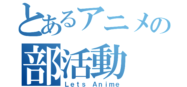 とあるアニメの部活動（Ｌｅｔｓ Ａｎｉｍｅ）